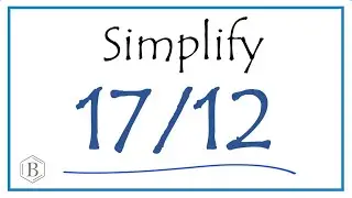 How to Simplify the Fraction 17/12 (and as a Mixed Fraction)