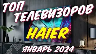 ТОП ТЕЛЕВИЗОРОВ HAIER 2024