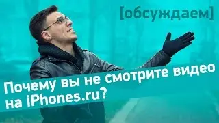 Обсуждаем: Почему вы не смотрите видео на iPhones.ru? • iPhones.ru