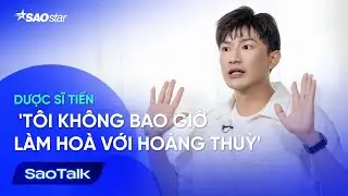 [Phỏng Vấn Dược Sĩ Tiến] 'Tôi Không Bao Giờ Làm Hòa Với Hoàng Thùy' | SaoTalk