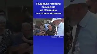 Радикалы готовили покушение на Пашиняна на границе Армении