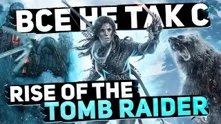 Все не так с Rise of the Tomb Raider [Игрогрехи]