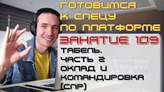 ЗАНЯТИЕ 109. ТАБЕЛЬ. ЧАСТЬ 2. ОКЛАД И КОМАНДИРОВКА (СПР). ПОДГОТОВКА К СПЕЦИАЛИСТУ ПО ПЛАТФОРМЕ 1С