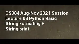 CS384 Aug Nov 2021 Session Lecture 03 Python Basic String Formatting F String print