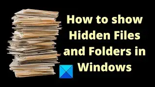 How to show Hidden Files and Folders in Windows 11/10