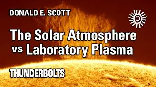 Donald E. Scott: The Solar Atmosphere vs Laboratory Plasma | Thunderbolts