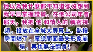【情感故事】他以為我什麼都不知道卻沒想到我早已掌握證據。在他公司年會那天，我把他和情人的親密視頻，投放在全城大屏幕上。熱搜瞬間爆了，厲總顏面盡失形象崩塌，再也無法翻身！#生活點滴#深夜心語#中年心事