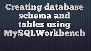 7.Creating database schema and tables using MySQLWorkbench