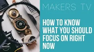 How to know what you should focus on right now 📺MAKERS TV ep#042