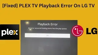 [Fixed] PLEX TV Playback Error On LG TV | An Error Occurred Loading Items Into The Play Queue