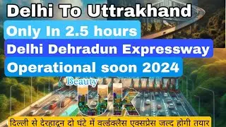 Delhi Dehradun Uttrakhand expressway travel time only 2.5 hours soon Infrastructure development  UK