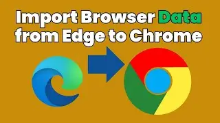 How to Import Browser Data from Edge to Chrome [Step-by-Step Guide]