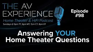 EP:98 The AV Experience Podcast / Answering YOUR Home Theater Questions