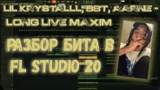 РАЗБОР LONG LIVE MAXIM - LIL KRYSTALLL, BBT, AARNE ЗА 5 МИНУТ! | Разбор бита в FL Studio 20