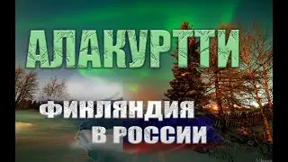 АЛАКУРТТИ | ЖИЗНЬ ЗА ПОЛЯРНЫМ КРУГОМ | КУДА УЕХАТЬ | ГРАНИЦА РОССИИ И ФИНЛЯНДИИ |КОЛЬСКИЙ ПОЛУОСТРОВ