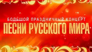 Большой праздничный концерт  ПЕСНИ РУССКОГО МИРА