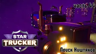 Star Trucker ✶ часть 44 ✶ Поиск НИШТЯКОВ ✶ Прохождение ✶