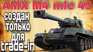 АМХ М4 mle 49 - создан только для trade-in в world of tanks ?