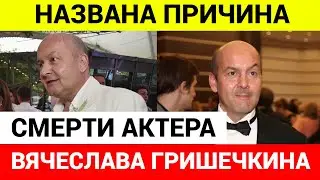 Причина смерти актера Вячеслава Гришечкина