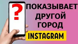 При входе в аккаунт Инстаграм показывает другой город. Что делать?