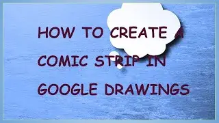 HOW TO CREATE A COMIC STRIP IN GOOGLE DRAWINGS