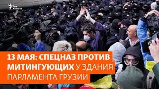 13 мая: спецназ против митингующих у здания парламента Грузии