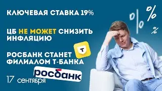 Ключевая ставка ЦБ 19%, ЦБ не может снизить инфляцию, Росбанк станет филиалом Т-Банка