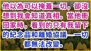 【情感故事】他以為可以掩蓋一切，卻沒想到我會知道真相。當他衝回家時，看到的只有我留下的紀念品和離婚協議—一切都無法改變。#情感故事#情感故事#短暫愛情#全網熱播#虐渣#反轉劇情#家庭#大女主#深夜心語