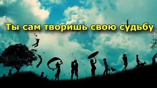 Ты сам творишь свою судьбу.