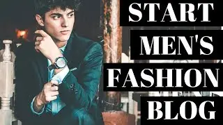 How To Start A Mens Fashion Blog | Fashion Blogging For Beginners