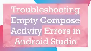 Troubleshooting Empty Compose Activity Errors in Android Studio