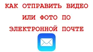 КАК ОТПРАВИТЬ ФОТО ИЛИ ВИДЕО ПО ЭЛЕКТРОННОЙ ПОЧТЕ ???