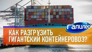 Галилео 📦 Как разгрузить гигантский контейнеровоз?