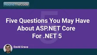 Five Questions You May Have About ASP.NET Core For .NET 5