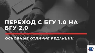 Переход с БГУ 1.0 на БГУ 2.0  - основные отличия редакций