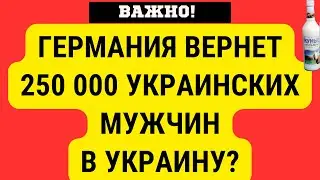 ГЕРМАНИЯ ВЕРНЕТ В УКРАИНУ 250 000 УКРАИНСКИХ МУЖЧИН? ЧТО ПРОИСХОДИТ?