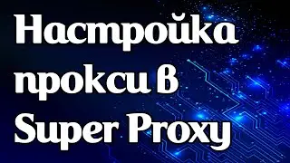 Как задать прокси и работать в Super Proxy