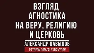 Взгляд агностика на веру, религию и церковь