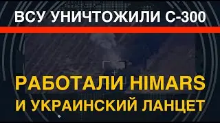 ВСУ уничтожили С-300. Работали HIMARS и "украинский Ланцет"