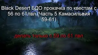 Black Desert БДО прокачка по квестам c 56 по 61лвл.(Часть 5-Камасильвия 59-61)