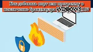 Как добавить порт или программу в исключение брандмауэра Windows 10?