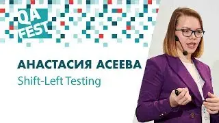 Shift-Left Testing - Анастасия Асеева. QA Fest 2018
