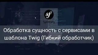 Обработка сущность с сервисами в шаблона Twig (Гибкий обработчик) в Symfony 5 (Часть 1)