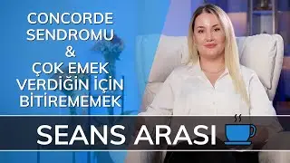 CONCORDE SENDROMU - Çok Emek Verdiğin için Bitirememek - Seans Arası…☕️ (SA4)