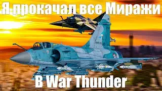 Я прокачал ВСЕ МИРАЖИ В WAR THUNDER