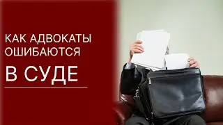 ОШИБКИ адвокатов и юристов в суде