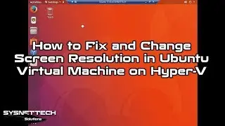 How to Fix and Change Screen Resolution in Ubuntu Virtual Machine on Hyper-V | SYSNETTECH Solutions