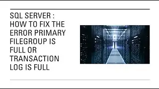 Sql Server : How to fix the error Primary Filegroup is full or Transaction log is full