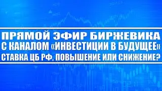 Прямой эфир Биржевика и канала Инвестиции в Будущее / Нужно ли Цб Рф снижать или повышать % ставку