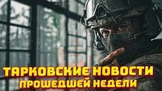 НОВОСТИ ПРОШЕДШЕЙ НЕДЕЛИ В ESCAPE FROM TARKOV - Новости Таркова